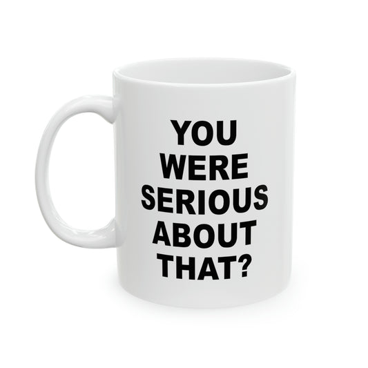 You Were Serious About That? Coffee Mug - Double Sided White Ceramic 11oz by TheGlassyLass.com