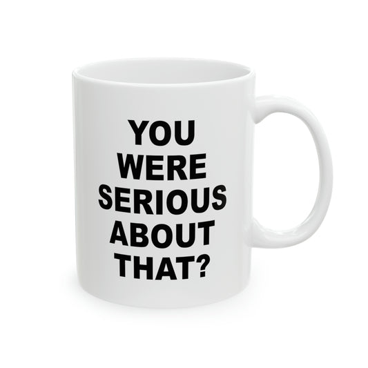 You Were Serious About That? Coffee Mug - Double Sided White Ceramic 11oz by TheGlassyLass.com