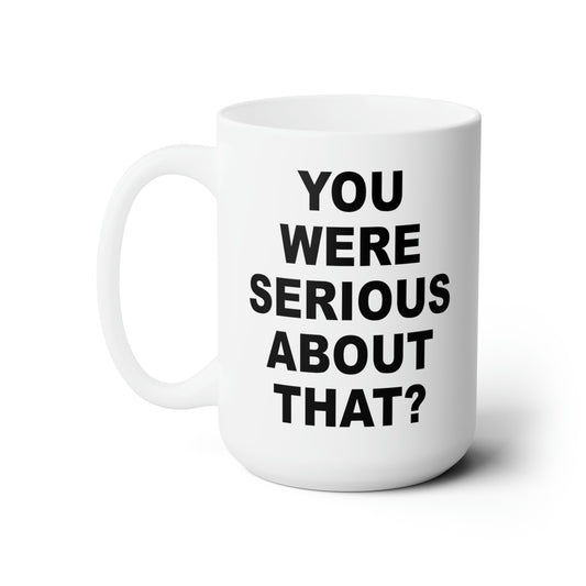 You Were Serious About That? Coffee Mug - Double Sided White Ceramic 15oz by TheGlassyLass.com