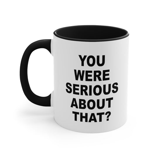 You Were Serious About That? Coffee Mug - Double Sided Black Accent White Ceramic 11oz by TheGlassyLass