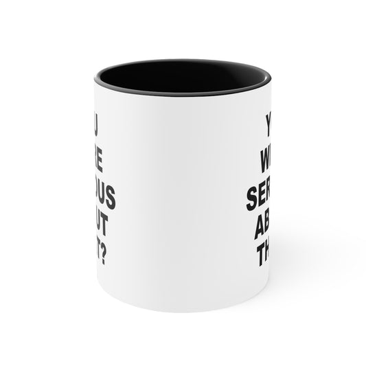 You Were Serious About That? Coffee Mug - Double Sided Black Accent White Ceramic 11oz by TheGlassyLass