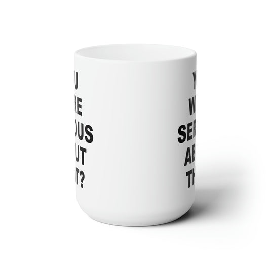 You Were Serious About That? Coffee Mug - Double Sided White Ceramic 15oz by TheGlassyLass.com