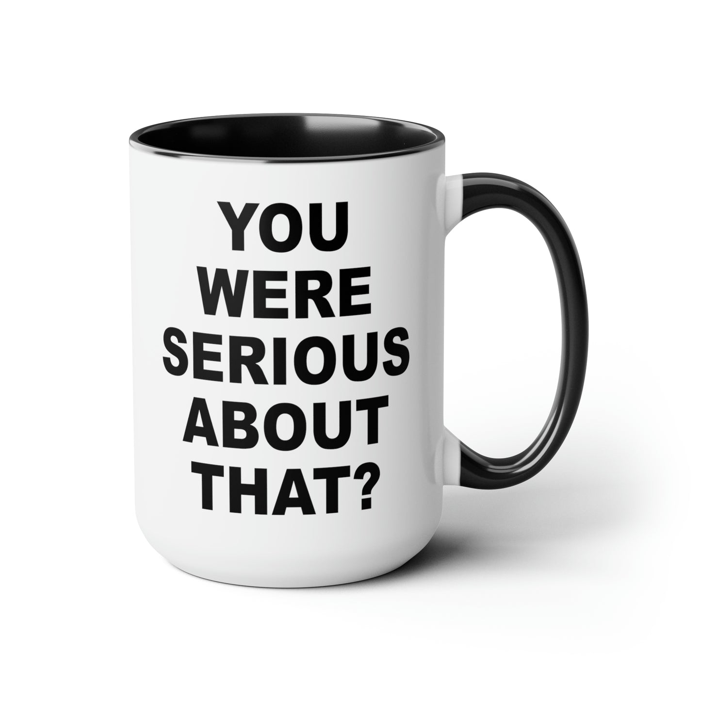 You Were Serious About That? Coffee Mug - Double Sided Black Accent White Ceramic 15oz by TheGlassyLass.com
